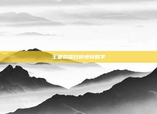 王者荣耀过桥绝技教学