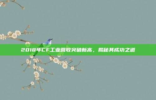 2018年CF工业营收突破新高,揭秘其成功之道