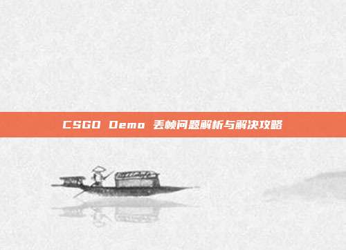 CSGO Demo 丢帧问题解析与解决攻略