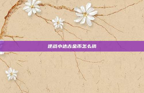 逆战小达古金币怎么搞