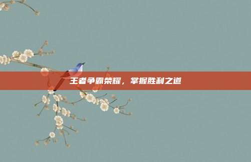 王者争霸荣耀，掌握胜利之道