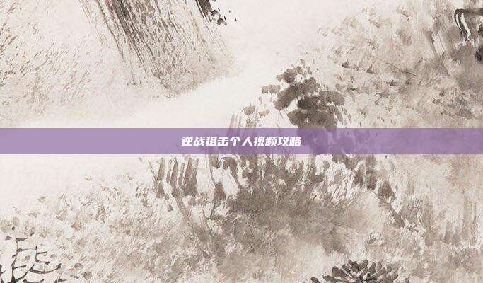 逆战狙击个人视频攻略