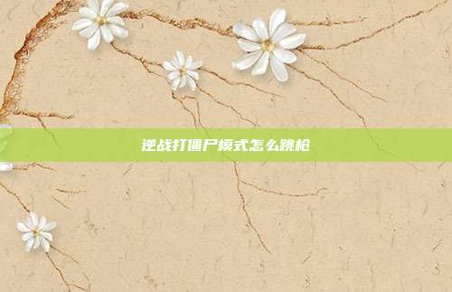 逆战打僵尸模式怎么跳枪
