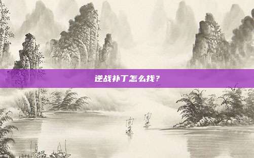 逆战补丁怎么找？