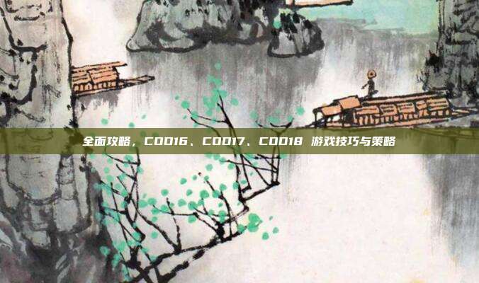 全面攻略，COD16、COD17、COD18 游戏技巧与策略