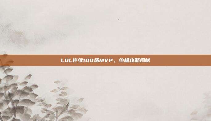 LOL连续100场MVP,终极攻略揭秘