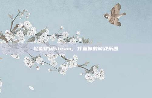 轻松休闲steam,打造你的游戏乐园