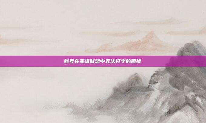 新号在英雄联盟中无法打字的困扰