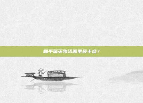 和平精英物资哪里最丰盛?