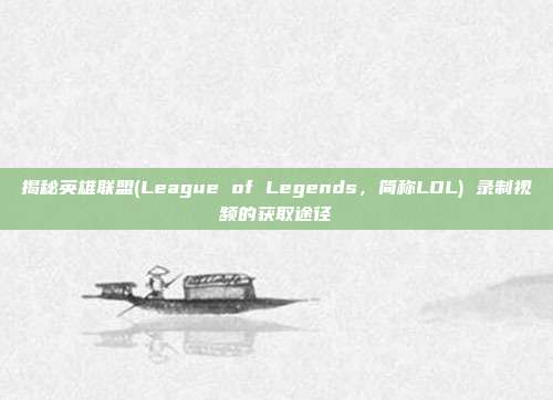 揭秘英雄联盟(League of Legends,简称LOL) 录制视频的获取途径