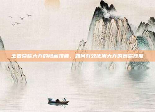 王者荣耀大乔的隐藏技能，如何有效使用大乔的暴露技能