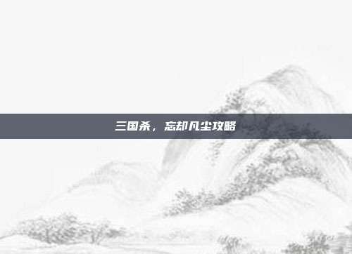 三国杀,忘却凡尘攻略
