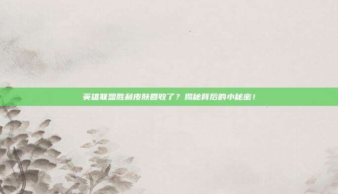 英雄联盟胜利皮肤回收了?揭秘背后的小秘密!