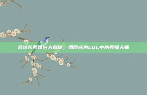 金馆长表情包大揭秘,如何成为LOL中的表情大师