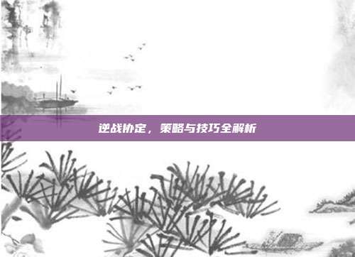 逆战协定，策略与技巧全解析