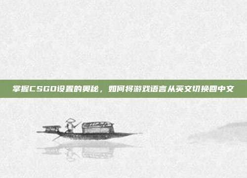掌握CSGO设置的奥秘，如何将游戏语言从英文切换回中文