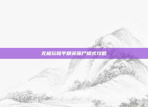 无极玩和平精英僵尸模式攻略