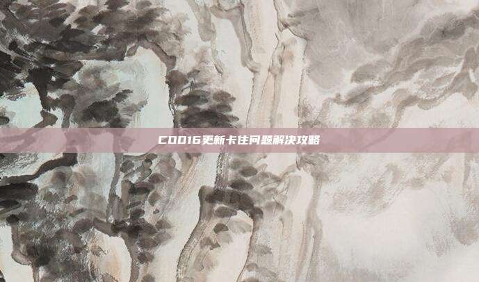 COD16更新卡住问题解决攻略