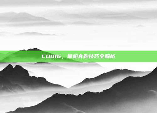 COD16,举枪奔跑技巧全解析