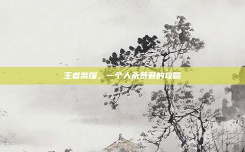 王者荣耀,一个人杀暴君的攻略