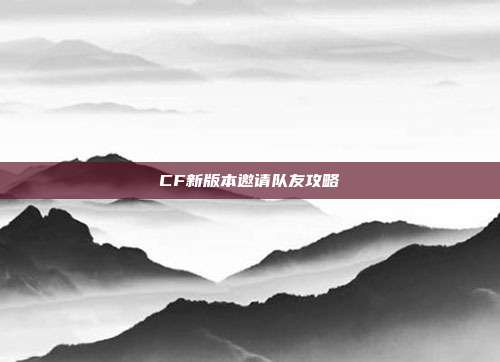 CF新版本邀请队友攻略