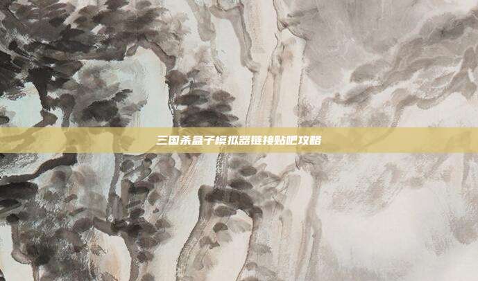 三国杀盒子模拟器链接贴吧攻略