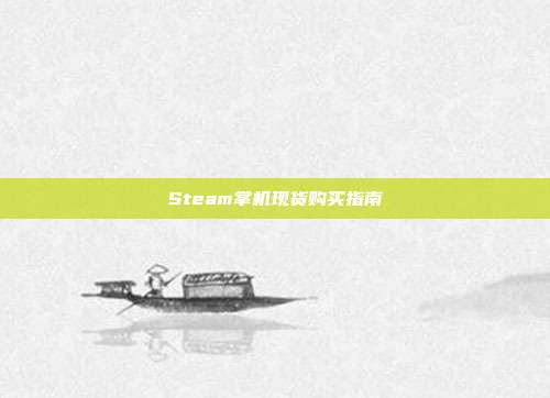 Steam掌机现货购买指南