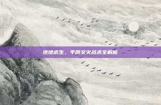 绝地求生,平原交火战术全解析