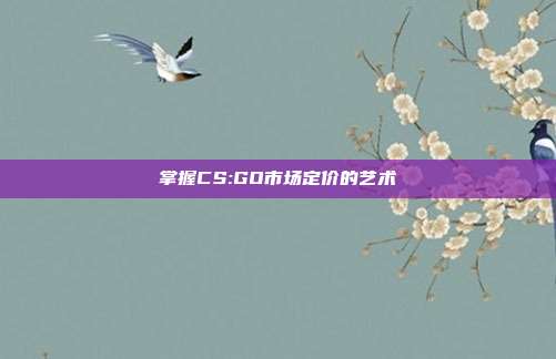 掌握CS:GO市场定价的艺术