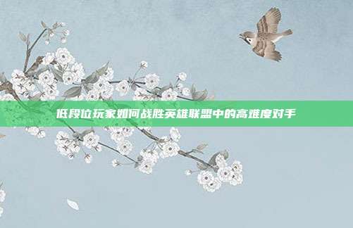 低段位玩家如何战胜英雄联盟中的高难度对手