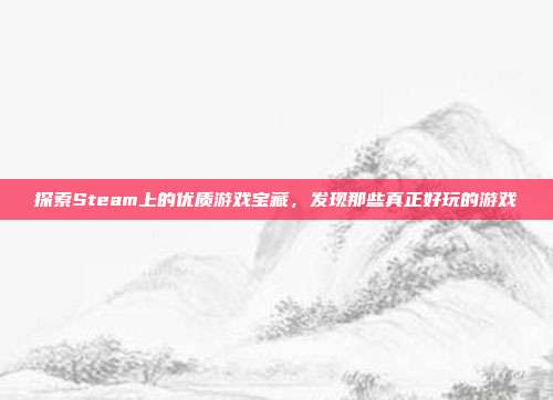 探索Steam上的优质游戏宝藏,发现那些真正好玩的游戏