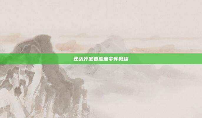 逆战歼星者超能零件教程