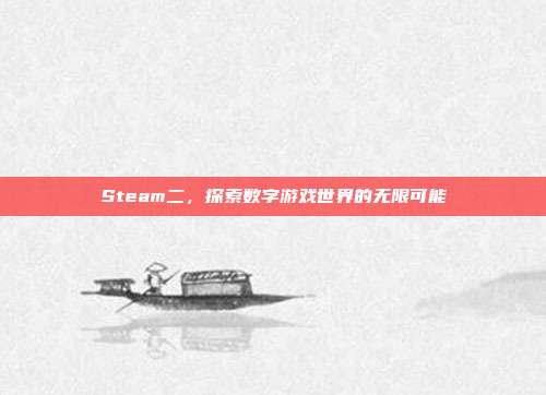 Steam二，探索数字游戏世界的无限可能