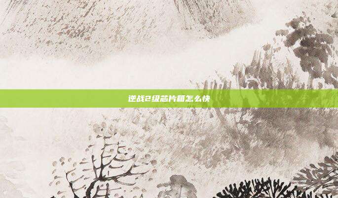 逆战2级芯片箱怎么快