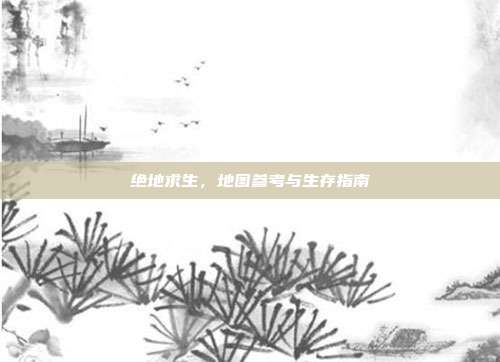 绝地求生,地图参考与生存指南