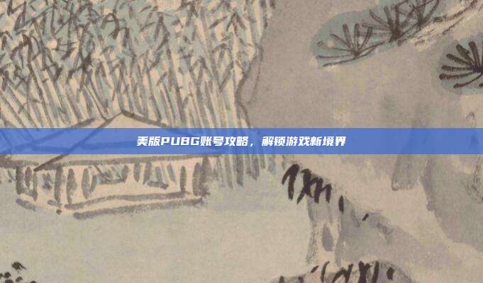 美版PUBG账号攻略,解锁游戏新境界