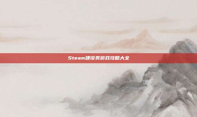 Steam建设类游戏攻略大全
