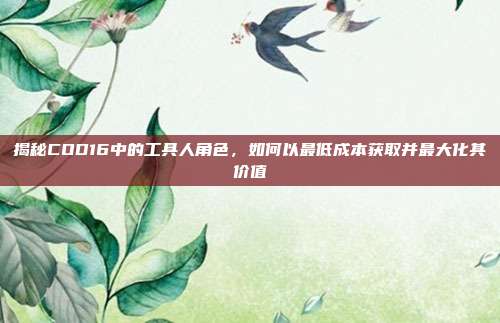 揭秘COD16中的工具人角色,如何以最低成本获取并最大化其价值