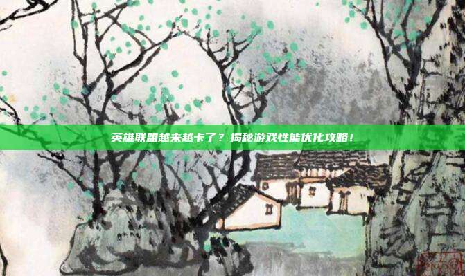 英雄联盟越来越卡了?揭秘游戏性能优化攻略!