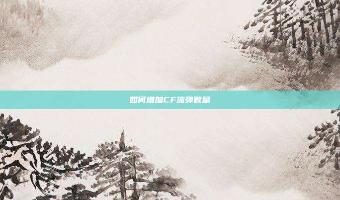 如何增加CF流弹数量