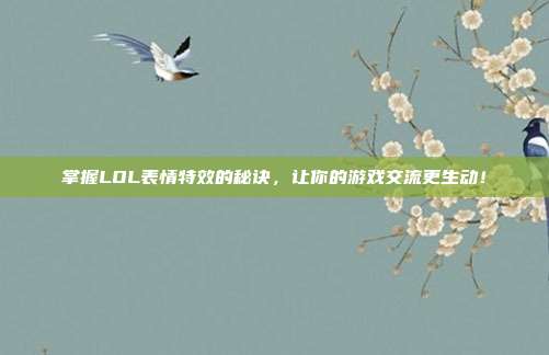 掌握LOL表情特效的秘诀，让你的游戏交流更生动！