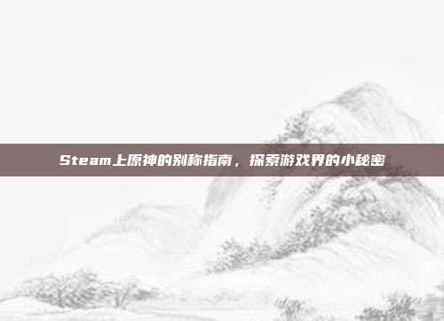 Steam上原神的别称指南，探索游戏界的小秘密