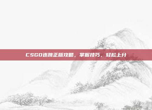 CSGO连跳正版攻略,掌握技巧,轻松上分