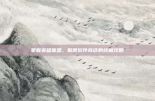 掌握英雄联盟,联想软件商店的终极攻略