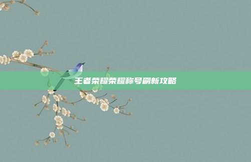 王者荣耀荣耀称号刷新攻略