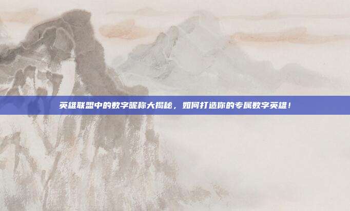英雄联盟中的数字昵称大揭秘,如何打造你的专属数字英雄!