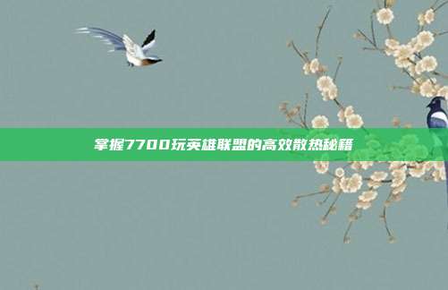掌握7700玩英雄联盟的高效散热秘籍