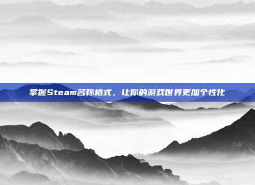 掌握Steam名称格式,让你的游戏世界更加个性化