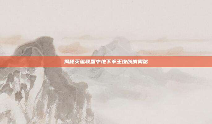 揭秘英雄联盟中地下拳王皮肤的奥秘