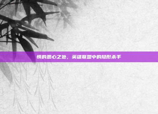 慎的恶心之处,英雄联盟中的隐形杀手